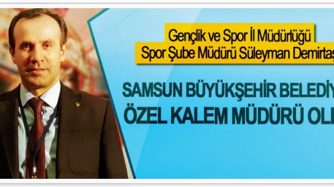 SAMSUN BÜYÜKŞEHİR’İN ÖZEL KALEM MÜDÜRÜ SÜLEYMAN DEMİRTAŞ